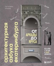 Архитектурная азбука Екатеринбурга: от аркады до яруса. История города в 100 элементах