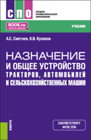 Назначение и общее устройство тракторов, автомобилей и сельскохозяйственных машин. (СПО). Учебник.