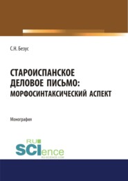 Староиспанское деловое письмо. Морфосинтаксический аспект. (Аспирантура, Бакалавриат, Магистратура). Монография.