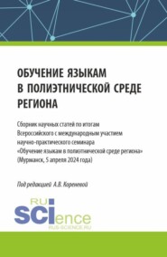 Обучение языкам в полиэтнической среде региона. Сборник научных статей по итогам Всероссийского с международным участием научно-практического семинара Обучение языкам в полиэтнической среде региона (Мурманск, 5 апреля 2024 года). (Аспирантура, Магистратура). Сборник статей.