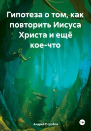 Гипотеза о том, как повторить Иисуса Христа и ещё кое-что