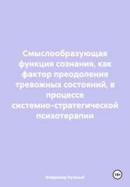 Смыслообразующая функция сознания, как фактор преодоления тревожных состояний, в процессе системно-стратегической психотерапии