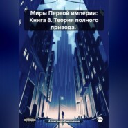 Миры Первой империи: Книга 8. Теория полного привода.