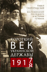 Короткий век Украинской Державы. 1917—1918. Воспоминания последнего в истории гетмана