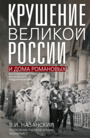 Крушение великой России и Дома Романовых. Воспоминания помощника московского градоначальника