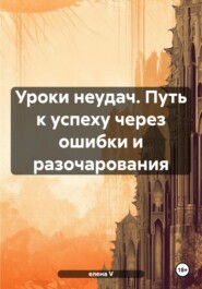 Уроки неудач. Путь к успеху через ошибки и разочарования