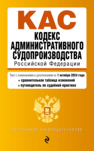 Кодекс административного судопроизводства Российской Федерации. Текст с изменениями и дополнениями на 1 октября 2024 года + сравнительная таблица изменений + путеводитель по судебной практике