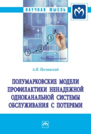 Полумарковские модели профилактики ненадежной одноканальной системы обслуживания с потерями: Монография