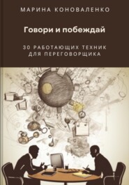 Говори и побеждай. 30 работающих техник для переговорщика