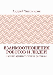 Взаимоотношения роботов и людей. Научно-фантастические рассказы