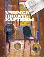 Учимся писать картины. Полное руководство по живописи акварелью, акрилом и маслом для начинающих