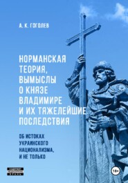 Норманская теория, вымыслы о князе Владимире и их тяжелейшие последствия: об истоках украинского национализма, и не только (Третье издание. Исправленное и дополненное)