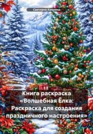 Книга раскраска «Волшебная Ёлка: Раскраска для создания праздничного настроения»