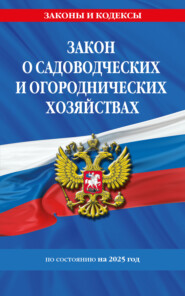 Закон о садоводческих и огороднических хозяйствах ФЗ по сост. на 2025 год