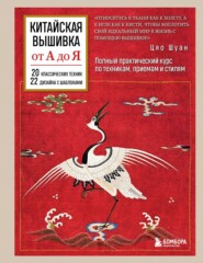 Китайская вышивка от А до Я. Полный практический курс по техникам, приемам и стилям