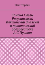 Семена Саввы Рагузинского: Кяхтинский диалект и политический обозреватель А.С.Пушкин