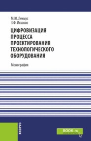 Цифровизация процесса проектирования технологического оборудования. (Бакалавриат, Магистратура). Монография.