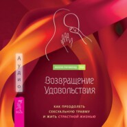 Возвращение удовольствия. Как преодолеть сексуальную травму и жить страстной жизнью