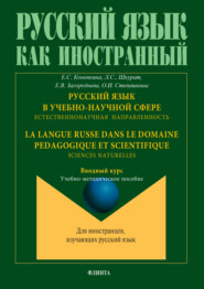 Русский язык в учебно-научной сфере. Естественнонаучная направленность. Вводный курс = La langue russe dans le domaine pedagogique et scientifique. Sciences naturelles. Cours d`introduction. Учебно-методическое пособие