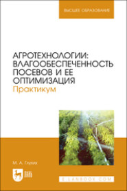 Агротехнологии. Влагообеспеченность посевов и ее оптимизация. Практикум. Учебное пособие для вузов