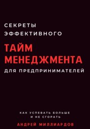 Секреты эффективного тайм-менеджмента для предпринимателей. Как успевать больше и не сгорать