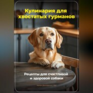 Кулинария для хвостатых гурманов: Рецепты для счастливой и здоровой собаки