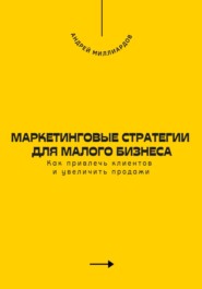 Маркетинговые стратегии для малого бизнеса. Как привлечь клиентов и увеличить продажи