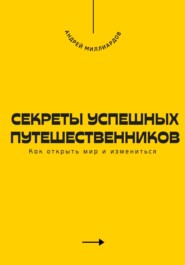 Секреты успешных путешественников. Как открыть мир и измениться