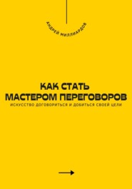 Как стать мастером переговоров. Искусство договориться и добиться своей цели