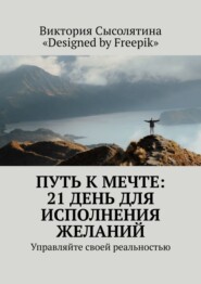 Путь к мечте: 21 день для исполнения желаний. Управляйте своей реальностью