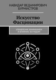 Искусство Фасцинации. Управление вниманием и влияние взглядом