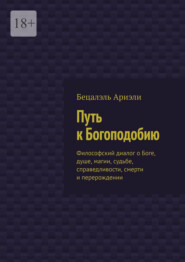 Путь к Богоподобию. Философский диалог о Боге, душе, магии, судьбе, справедливости, смерти и перерождении