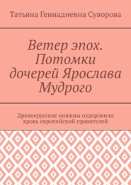 Ветер эпох. Потомки дочерей Ярослава Мудрого. Древнерусские княжны оздоровили кровь европейский правителей