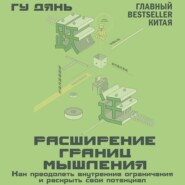 Расширение границ мышления. Как преодолеть внутренние ограничения и раскрыть свой потенциал