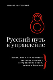 Русский путь в управление. Зачем, как и что понимать русскому человеку в управлении собой, делом и Родиной