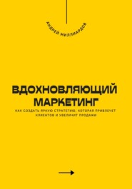 Вдохновляющий маркетинг. Как создать яркую стратегию, которая привлечет клиентов и увеличит продажи