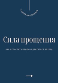 Сила прощения. Как отпустить обиды и двигаться вперед