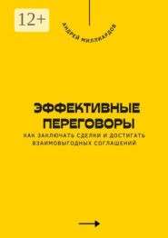 Эффективные переговоры. Как заключать сделки и достигать взаимовыгодных соглашений