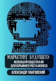 Маркетинг будущего: используй соцсети и ИИ для взрывного роста бизнеса