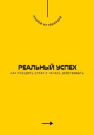 Реальный успех. Как победить страх и начать действовать