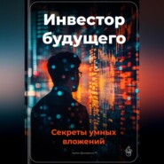 Инвестор будущего: Секреты умных вложений