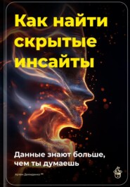 Как найти скрытые инсайты: Данные знают больше, чем ты думаешь