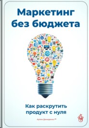 Маркетинг без бюджета: Как раскрутить продукт с нуля