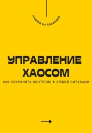 Управление хаосом. Как сохранять контроль в любой ситуации