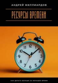 Ресурсы времени. Как делать больше за меньшее время