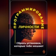 Программирование личности: Сбрось установки, которые тебе мешают