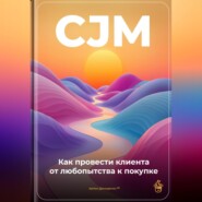 CJM: Как провести клиента от любопытства к покупке