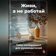 Живи, а не работай: Тайм-менеджмент для руководителей