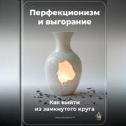 Перфекционизм и выгорание: Как выйти из замкнутого круга