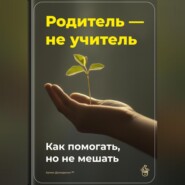 Родитель – не учитель: Как помогать, но не мешать